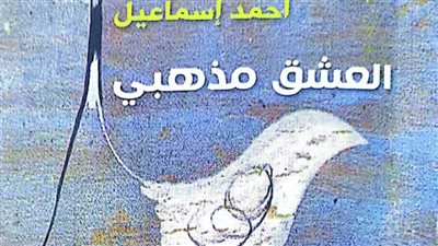 «العشق مذهبي».. ديوان جديد بالهيئة العامة للكتاب لـ أحمد إسماعيل