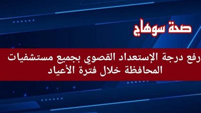 صحة سوهاج: رفع درجة الاستعداد القصوى بالمستشفيات العامة خلال فترة الأعياد   