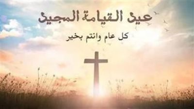 محافظون ومسؤولون يهنئون الأقباط بعيد القيامة المجيد