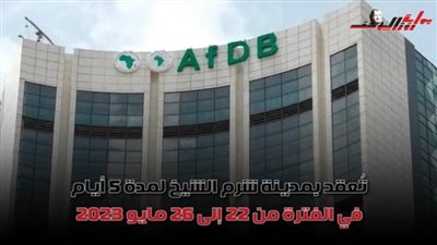 تفاصيل انطلاق الاجتماعات السنوية لمجموعة بنك التنمية الأفريقي بشرم الشيخ