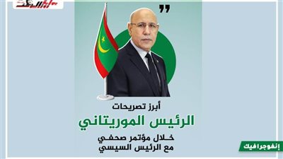 أبرز تصريحات الرئيس الموريتاني خلال المؤتمر الصحفي مع الرئيس السيسي 