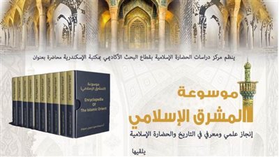 موسوعة المشرق الإسلامي– إنجاز علمي ومعرفي في التاريخ والحضارة الإسلامية بمكتبة الإسكندرية