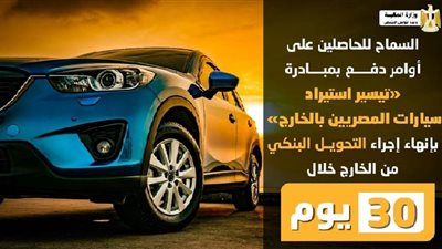 عاجل.. تيسيرات جديدة على المشاركين بمبادرة  استيراد سيارات المصريين بالخارج