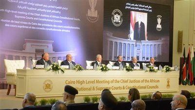 رؤساء المحاكم والمجالس الدستورية الإفريقية يثمنون دعم الرئيس السيسي التعاون القضائي بين دول القارة