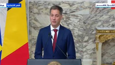 رئيس وزراء بلجيكا: مصر لعبت دورًا محوريًا في مسألة إجلاء الرعايا الأجانب من غزة