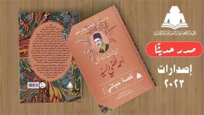 «قصة حياتي».. أحدث إصدارات هيئة الكتاب لـ أحمد لطفي السيد