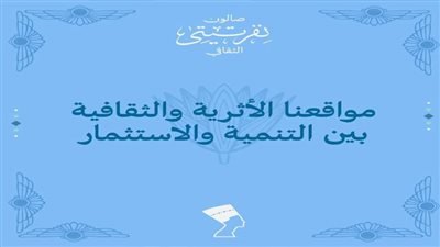 مواقعنا الأثرية والثقافية وكيفية استثمارها.. الأحد