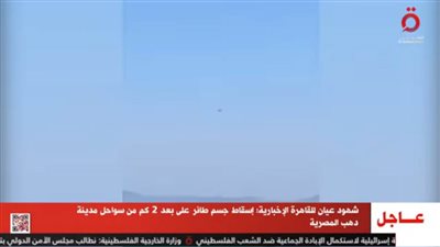 عاجل.. القاهرة الإخبارية: إسقاط جسم طائر قبالة سواحل دهب (فيديو)