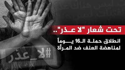 تحت شعار «لا عـذر».. انطلاق حملة الـ16 يومًا لمناهضة العنف ضد المرأة 