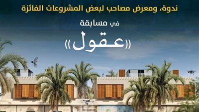 ندوة ومعرض للمشروعات الفائزة بمسابقة (عقول).. ببيت المعمار