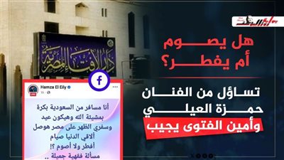 هل يصوم أم يفطر؟.. تساؤل من الفنان حمزة العيلي وأمين الفتوى يجيب