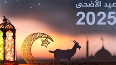 عاجل| إجازة عيد الأضحى 2025 .. موعدها وعدد أيامها رسميًا وفق الحسابات الفلكية