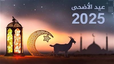 عاجل| إجازة عيد الأضحى ٢٠٢٥ وعدد أيام الإجازة