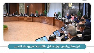 عاجل.. بالانفوجراف.. أبرز رسائل رئيس الوزراء خلال لقائه عددًا من رؤساء التحرير