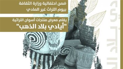 «أيادي بلاد الذهب».. أسوان تُلهم الحواس في احتفال الثقافة بالتراث غير المادي