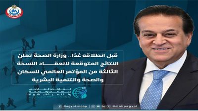 قبيل انطلاقه غدًا.. الصحة تكشف النتائج الاستراتيجية للمؤتمر العالمي للسكان والصحة والتنمية
