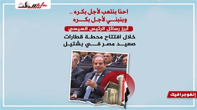 أبرز رسائل الرئيس السيسي خلال افتتاح محطة قطارات صعيد مصر في بشتيل