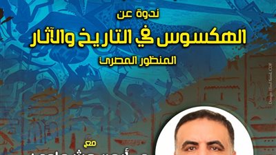 «الهكسوس في التاريخ والآثار» فى ندوة ثقافية بقصر الأمير طاز.. غدًا