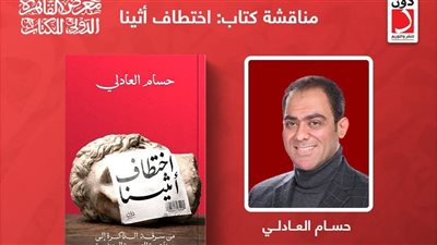 مناقشة كتاب «اختطاف أثينا» لحسام العادلي بمعرض القاهرة للكتاب.. غدا