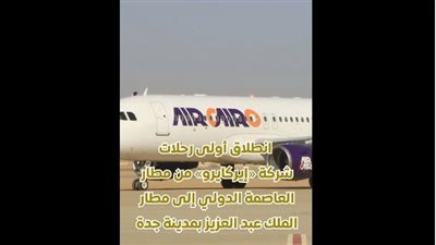بالفيديو.. انطلاق أولى رحلات إيركايرو من مطار العاصمة الدولي إلى جدة
