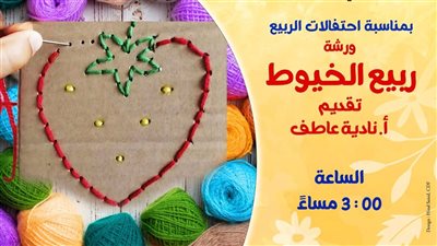 «ربيع الخيوط».. ورشة فنية ببيت العيني احتفاءً بأجواء أعياد الربيع.. الجمعة