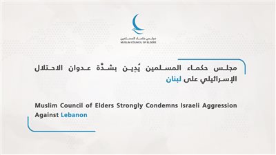 مجلس حكماء المسلمين يُدِين بشدَّة عدوان الاحتلال الإسرائيلي على لبنان