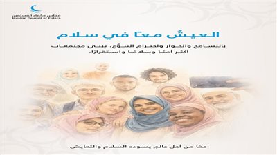 مجلس حكماء المسلمين: العيش معًا في سلام ضرورة إنسانية ومسؤولية مشتركة لمواجهة الكراهية والتطرف