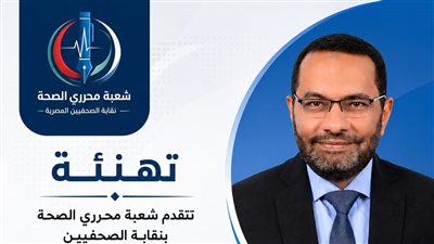 شعبة محرري الصحة بنقابة الصحفيين تهنئ “حساني” لاختياره عضوًا في مجموعة استشارية بالصحة العالمية