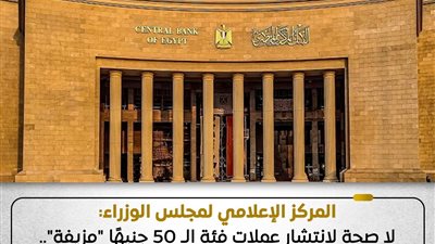 المركز الإعلامي لمجلس الوزراء ينفي انتشار عملات 50 جنيهًا مزيفة بالسوق