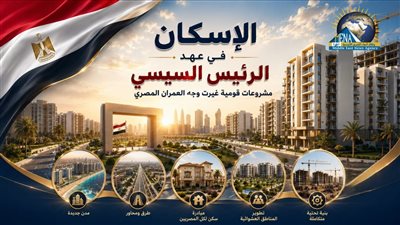 الإسكان في عهد الرئيس السيسي.. مشروعات قومية غيرت وجه العمران المصري