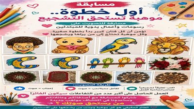  «أول خطوة.. موهبة تستحق التشجيع».. مسابقة لاكتشاف المواهب في الرسم والأعمال اليدوية