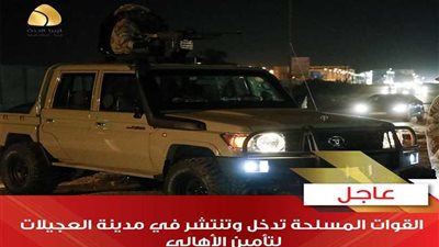 عاجل ..الجيش الوطنى الليبي يدخل مدينة العجيلات