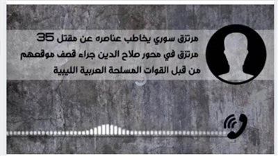 تسجيل صوتي يكشف مقتل 35 مرتزقًا سوريًا بضربة واحدة في ليبيا 