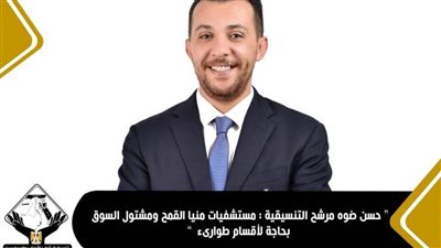 حسن ضوه مرشح التنسيقية: مستشفيات منيا القمح ومشتول بحاجة لأقسام طوارئ 