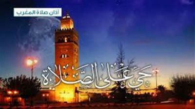 طالع.. موعد أذان المغرب اليوم الاثنين السابع من رمضان ٢٠٢١