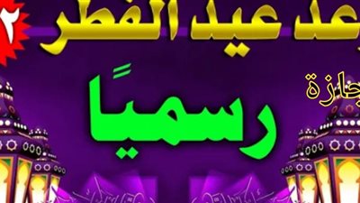 موعد إجازة عيد الفطر المبارك 2022